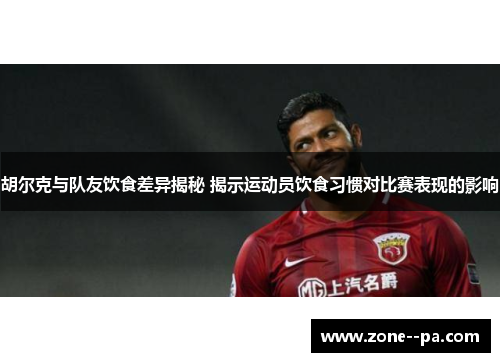 胡尔克与队友饮食差异揭秘 揭示运动员饮食习惯对比赛表现的影响