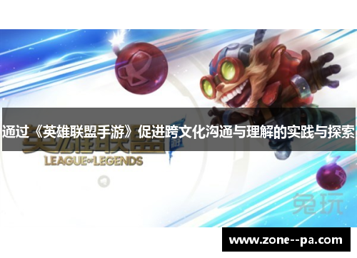 通过《英雄联盟手游》促进跨文化沟通与理解的实践与探索