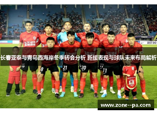 长春亚泰与青岛西海岸冬季转会分析 新援表现与球队未来布局解析