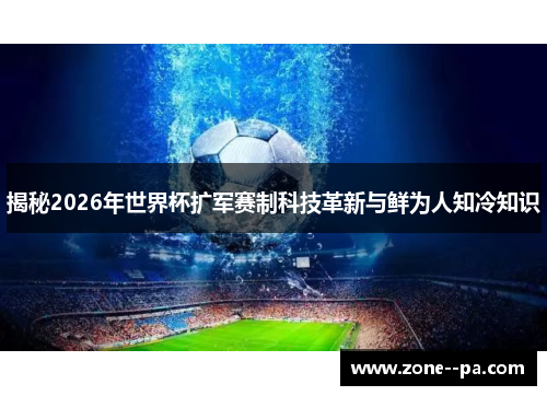 揭秘2026年世界杯扩军赛制科技革新与鲜为人知冷知识
