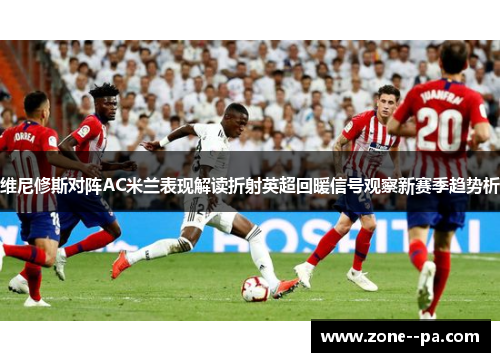 维尼修斯对阵AC米兰表现解读折射英超回暖信号观察新赛季趋势析