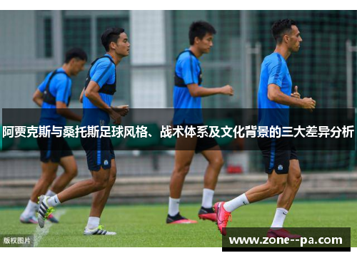 阿贾克斯与桑托斯足球风格、战术体系及文化背景的三大差异分析