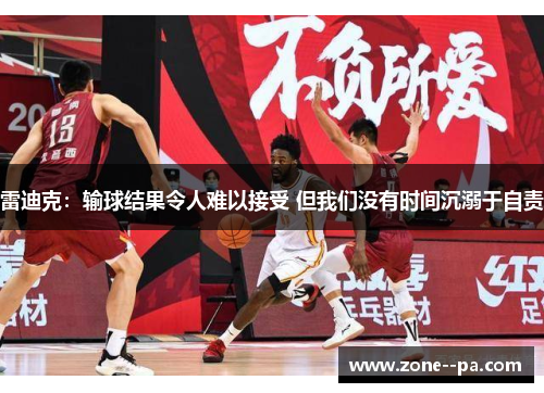 雷迪克：输球结果令人难以接受 但我们没有时间沉溺于自责