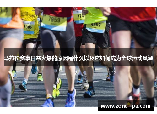 马拉松赛事日益火爆的原因是什么以及它如何成为全球运动风潮