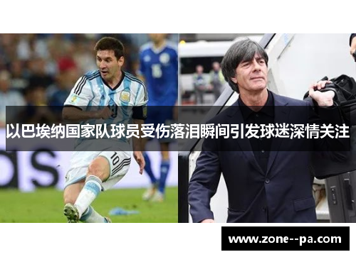 以巴埃纳国家队球员受伤落泪瞬间引发球迷深情关注