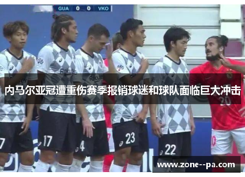 内马尔亚冠遭重伤赛季报销球迷和球队面临巨大冲击