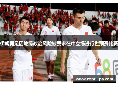 伊朗男足因地缘政治风险被要求在中立场进行世预赛比赛