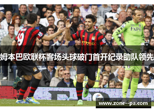 姆本巴欧联杯客场头球破门首开纪录助队领先