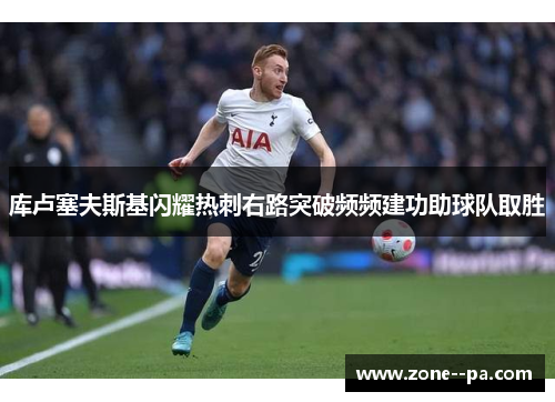 库卢塞夫斯基闪耀热刺右路突破频频建功助球队取胜