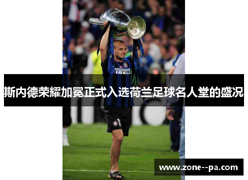 斯内德荣耀加冕正式入选荷兰足球名人堂的盛况