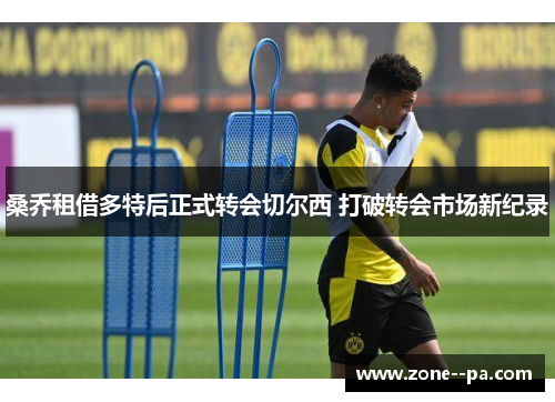 桑乔租借多特后正式转会切尔西 打破转会市场新纪录