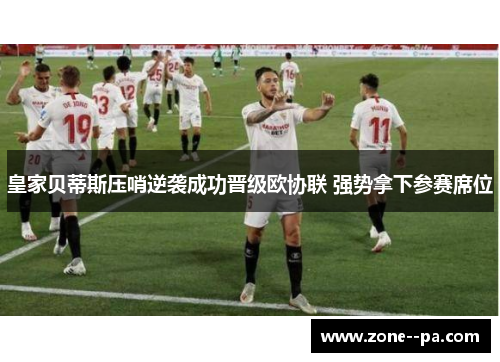 皇家贝蒂斯压哨逆袭成功晋级欧协联 强势拿下参赛席位