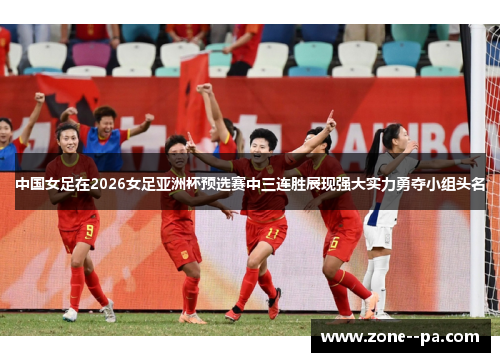 中国女足在2026女足亚洲杯预选赛中三连胜展现强大实力勇夺小组头名