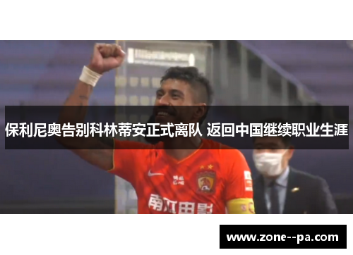保利尼奥告别科林蒂安正式离队 返回中国继续职业生涯
